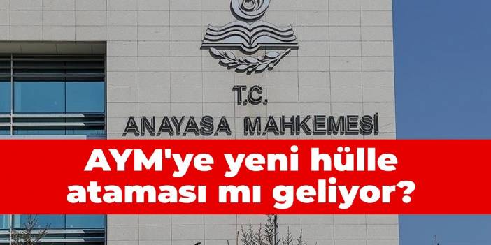 AYM'ye yeni hülle ataması mı geliyor?