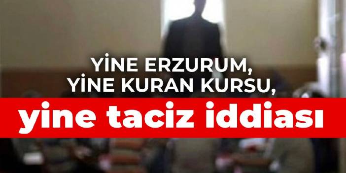 Yine Erzurum, yine Kuran kursu, yine taciz iddiası