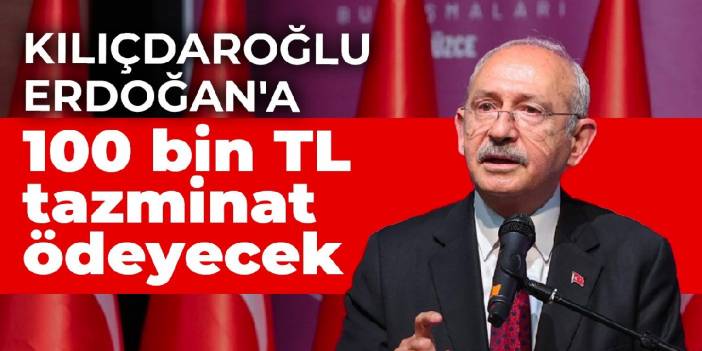 Kılıçdaroğlu Erdoğan'a 100 bin TL tazminat ödeyecek