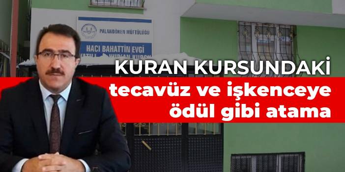 Erzurum'daki Kuran kursunda tecavüz ve işkenceye ödül gibi atama