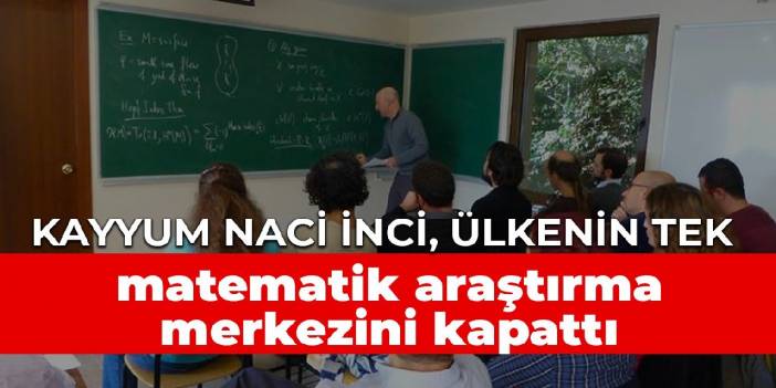 Kayyum Naci İnci, ülkenin tek matematik araştırma merkezini kapattı