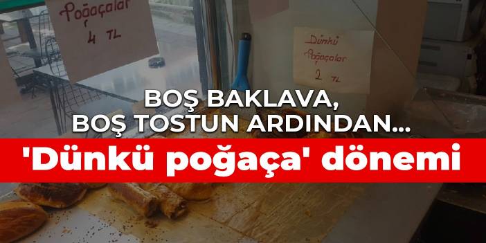 Boş baklava, boş tostun ardından... 'Dünkü poğaça' dönemi