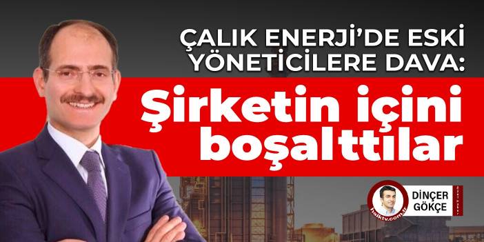 Çalık Enerji’de eski yöneticilere dava: Şirketin içini boşalttılar