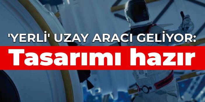 'Yerli' uzay aracı geliyor: Tasarımı hazır