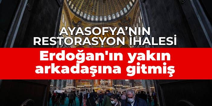 Ayasofya’nın restorasyon ihalesi Erdoğan'ın yakın arkadaşına gitmiş