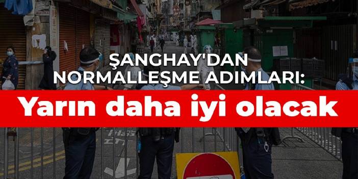 Şanghay'dan normalleşme adımları: Yarın daha iyi olacak