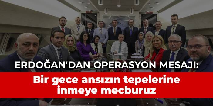 Erdoğan'dan operasyon mesajı: Bir gece ansızın tepelerine inmeye mecburuz