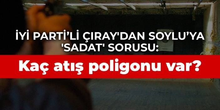 İYİ Parti’li Çıray'dan Soylu’ya 'SADAT' sorusu: Kaç atış poligonu var?