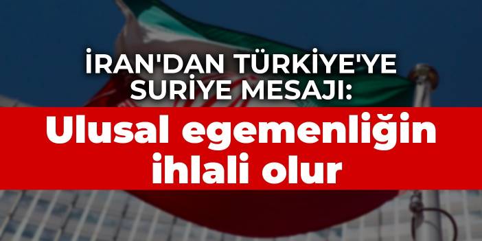 İran'dan Türkiye'ye Suriye mesajı: Ulusal egemenliğin ihlali olur