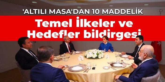 'Altılı Masa'dan 10 maddelik Temel İlkeler ve Hedefler bildirgesi