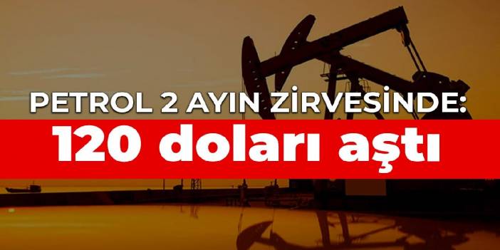 Petrol 2 ayın zirvesinde: 120 doları aştı