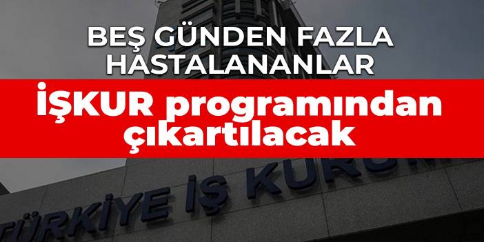 Beş günden fazla hastalananlar İŞKUR programından çıkartılacak