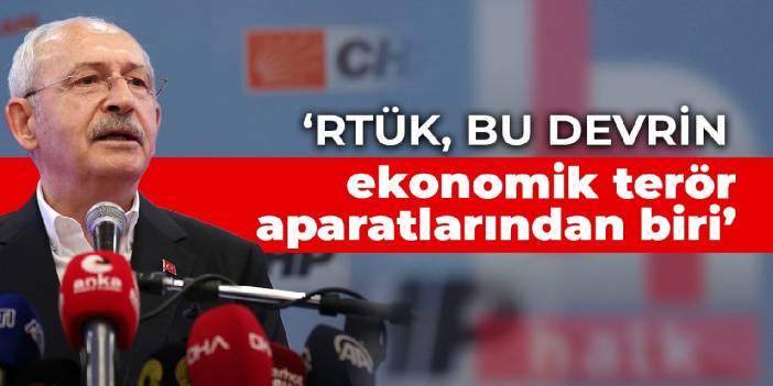 Kılıçdaroğlu: RTÜK, bu devrin ekonomik terör aparatlarından biri