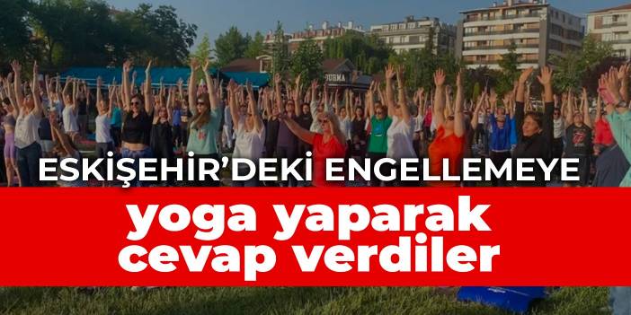 Eskişehir’deki engellemeye yoga yaparak cevap verdiler