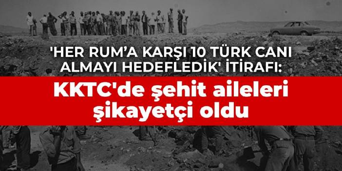 'Her Rum’a karşı 10 Türk canı almayı hedefledik' itirafı: KKTC'de şehit aileleri şikayetçi oldu