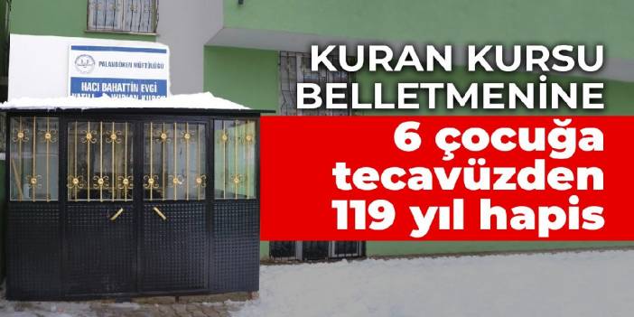 Erzurum'daki Kuran kursu belletmenine 6 çocuğa tecavüzden 119 yıl hapis