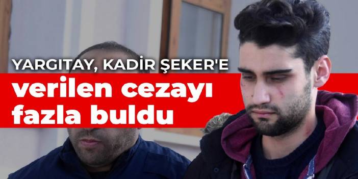 Yargıtay, Kadir Şeker'e verilen cezayı fazla buldu