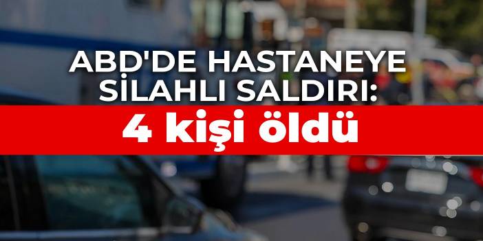 ABD'de hastaneye silahlı saldırı: 4 kişi öldü