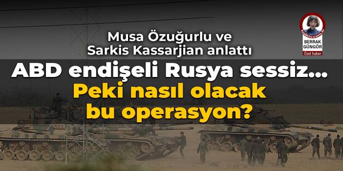 ABD endişeli, Rusya sessiz... Peki nasıl olacak bu operasyon?