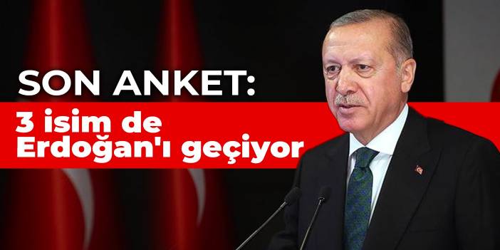 Son anket: 3 isim de Erdoğan'ı geçiyor