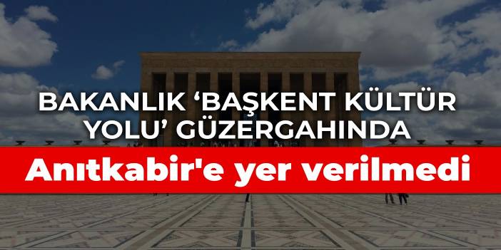 Bakanlık ‘Başkent Kültür Yolu’ güzergahında Anıtkabir'e yer verilmedi