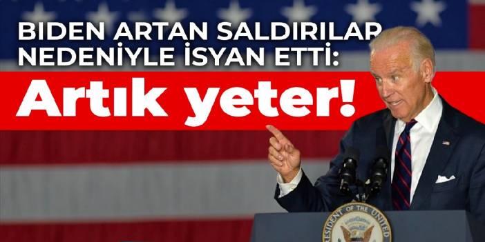 Biden artan saldırılar nedeniyle isyan etti: Artık yeter!