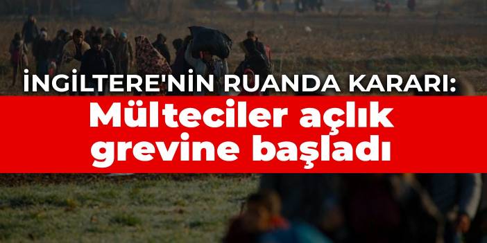 İngiltere'nin Ruanda kararı: Mülteciler açlık grevine başladı