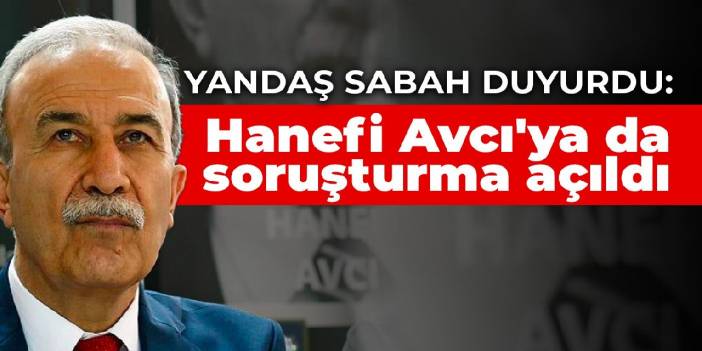 Yandaş Sabah duyurdu: Hanefi Avcı'ya da soruşturma açıldı