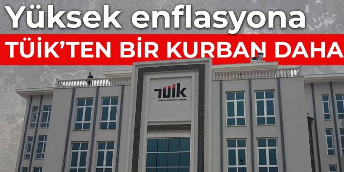 Yüksek enflasyona TÜİK’ten bir kurban daha