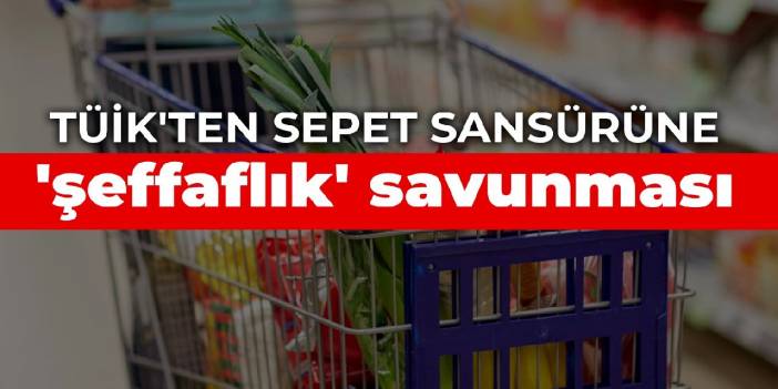 TÜİK'ten sepet sansürüne 'şeffaflık' savunması