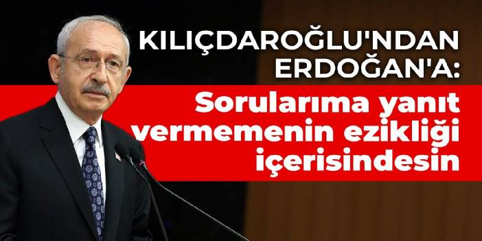 Kılıçdaroğlu'ndan Erdoğan'a: Sorularıma yanıt vermemenin ezikliği içerisindesin