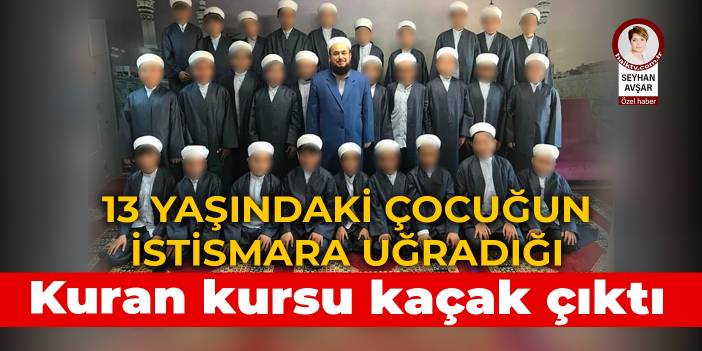 13 yaşındaki çocuğun istismara uğradığı Kuran kursu kaçak çıktı