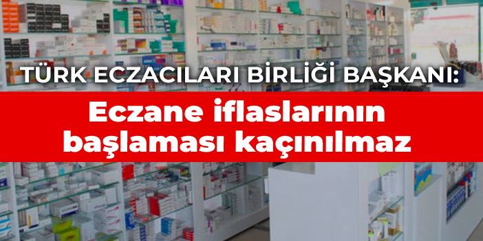 Türk Eczacıları Birliği Başkanı: Eczane iflaslarının başlaması kaçınılmaz