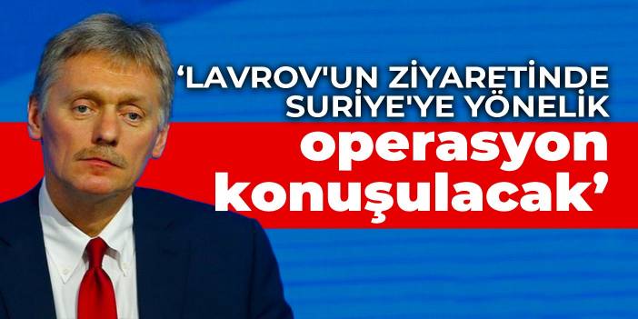 Peskov: Lavrov'un Ankara ziyaretinde Suriye gündemde olacak