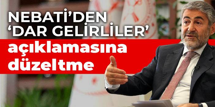 Nebati’den ‘dar gelirliler’ açıklamasına düzeltme