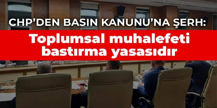 CHP’den Basın Kanunu’na şerh: Toplumsal muhalefeti bastırma yasasıdır