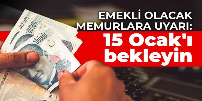 Emekli olacak memurlara uyarı: 15 Ocak'ı bekleyin