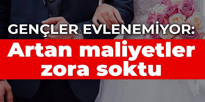 Gençler evlenemiyor: Artan maliyetler zora soktu