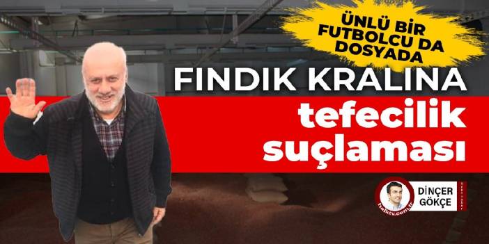 Fındık kralına tefecilik suçlaması