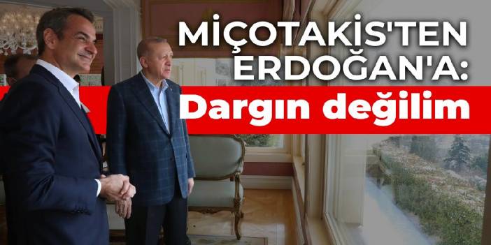 Miçotakis'ten Erdoğan'a: Dargın değilim