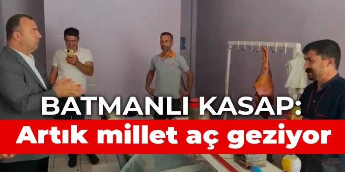 Batmanlı kasap: Artık millet aç geziyor