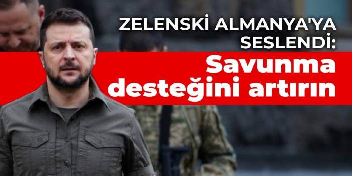 Zelenski Almanya'ya seslendi: Savunma desteğini artırın