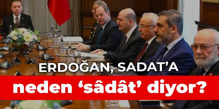 Erdoğan, SADAT’a neden ‘sâdât’ diyor?