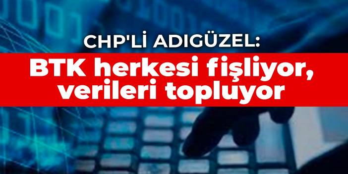 CHP'li Adıgüzel: BTK herkesi fişliyor, verileri topluyor