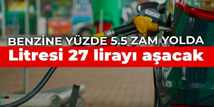 Benzine yüzde 5.5 zam yolda: Litresi 27 lirayı aşacak