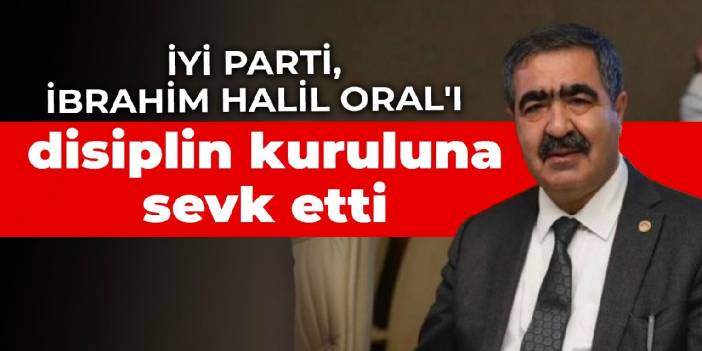 İYİ Parti, Halil İbrahim Oral'ı disiplin kuruluna sevk etti