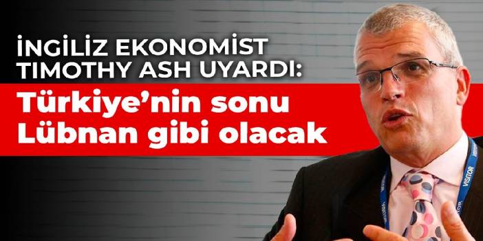 İngiliz ekonomist Timothy Ash uyardı: Türkiye’nin sonu Lübnan gibi olacak