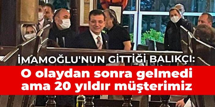 İmamoğlu'nun gittiği balıkçı: O olaydan sonra gelmedi ama 20 yıldır müşterimiz