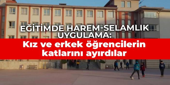 Eğitimde harem-selamlık uygulama: Kız ve erkek öğrencilerin sınıflarını ve katlarını ayırdılar