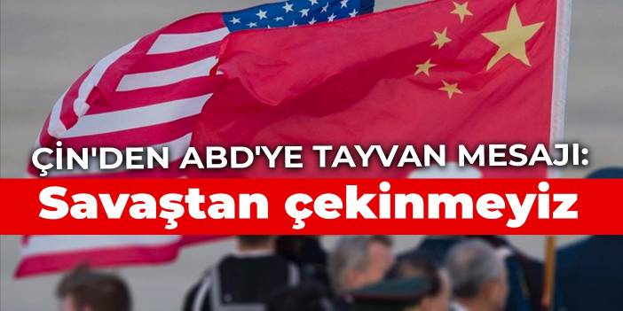 Çin'den ABD'ye Tayvan mesajı: Savaş çıkartmaktan çekinmeyiz